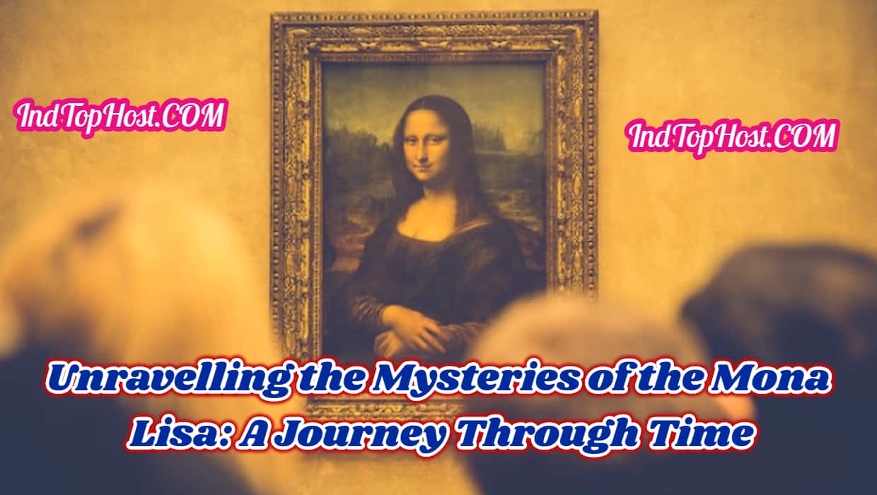 Unravelling the Mysteries of the Mona Lisa: A Journey Through Time